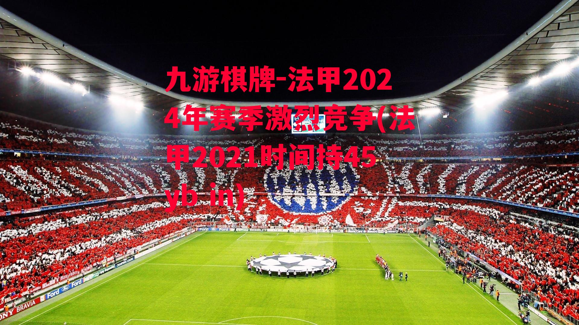 法甲2024年赛季激烈竞争(法甲2021时间持45yb in)